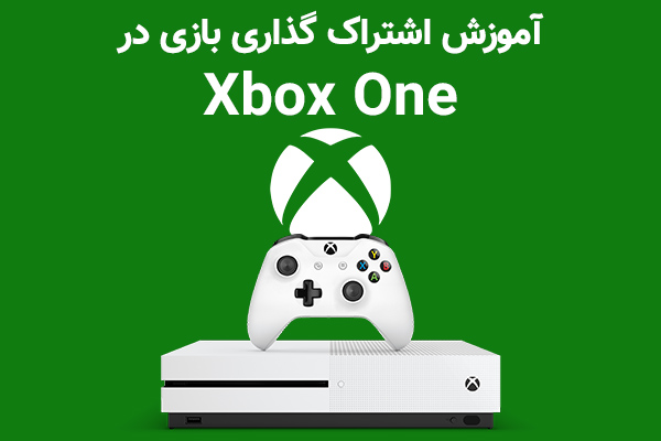 نحوه اشتراک گذاری بازی در کنسول Xbox One - تکفارس 